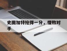 开云体育下载-包含史图加特抢得一分，惜败对手的词条